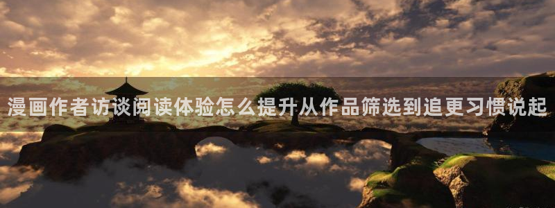 免费漫画热门漫画大全:漫画作者访谈阅读体验怎么提升从作品筛选到追更习惯说起