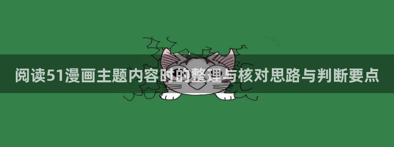 免费看漫画每日更新:阅读51漫画主题内容时的整理与核对思路与判断要点