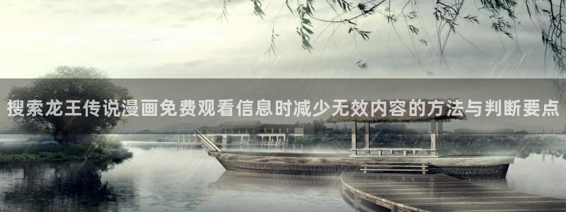 免费漫画热门漫画:搜索龙王传说漫画免费观看信息时减少无效内容的方法与判断要点
