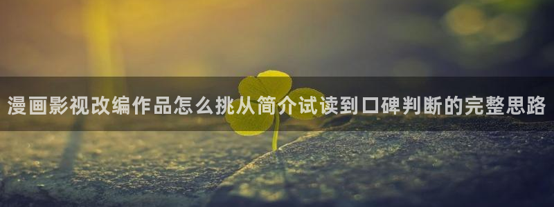 免费看漫画青年漫画:漫画影视改编作品怎么挑从简介试读到口碑判断的完整思路