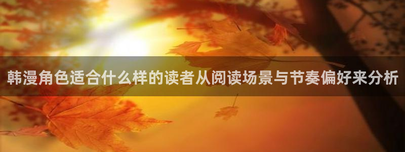 免费漫画漫画内容导航:韩漫角色适合什么样的读者从阅读场景与节奏偏好来分析