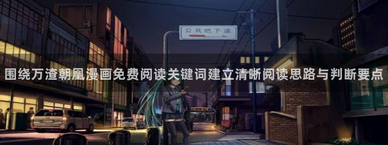 免费看漫画入口大全:围绕万渣朝凰漫画免费阅读关键词建立清晰阅读思路与判断要点