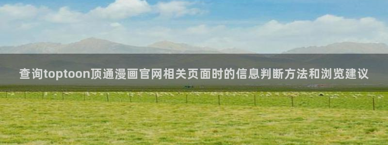 免费看漫画作品大全：查询toptoon顶通漫画官网相关页面时的信息判断方法和浏览建议