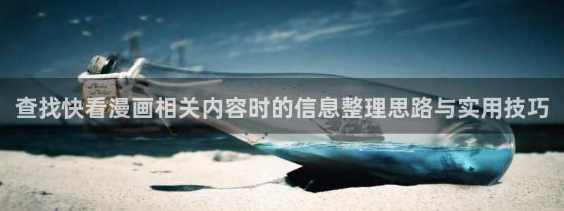 免费漫画漫画内容:查找快看漫画相关内容时的信息整理思路与实用技巧